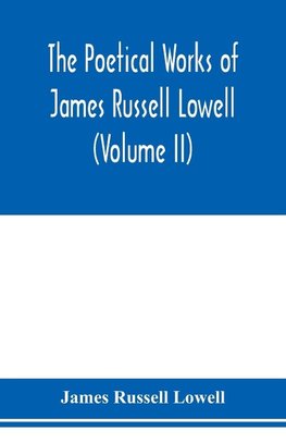 The Poetical Works of James Russell Lowell (Volume II)