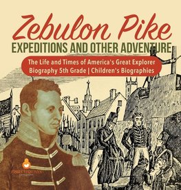 Zebulon Pike Expeditions and Other Adventure | The Life and Times of America's Great Explorer | Biography 5th Grade | Children's Biographies