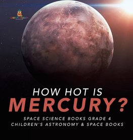 How Hot is Mercury? | Space Science Books Grade 4 | Children's Astronomy & Space Books