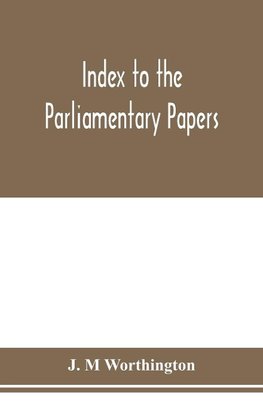 Index to the Parliamentary papers, reports of select committees and returns to orders, bills, etc. 1851-1909