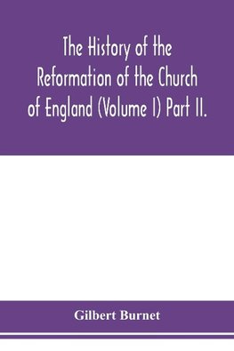 The history of the Reformation of the Church of England (Volume I) Part II.