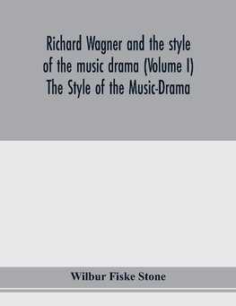 Richard Wagner and the style of the music drama (Volume I) The Style of the Music-Drama