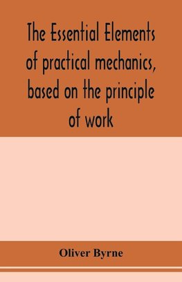 The essential elements of practical mechanics, based on the principle of work