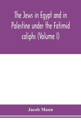 The Jews in Egypt and in Palestine under the Fa¯t¿imid caliphs; a contribution to their political and communal history based chiefly on genizah material hitherto unpublished (Volume I)