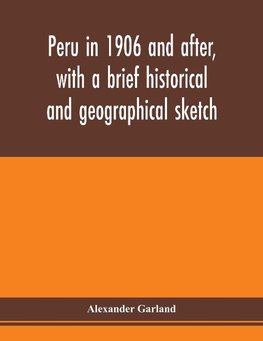 Peru in 1906 and after, with a brief historical and geographical sketch