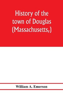 History of the town of Douglas, (Massachusetts,) from the earliest period to the close of 1878