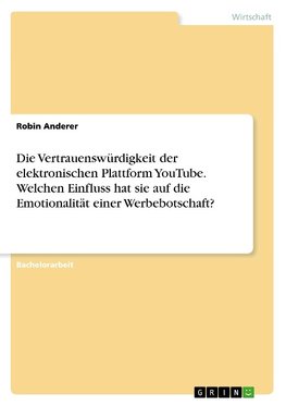 Die Vertrauenswürdigkeit der elektronischen Plattform YouTube. Welchen Einfluss hat sie auf die Emotionalität einer Werbebotschaft?