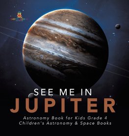 See Me in Jupiter | Astronomy Book for Kids Grade 4 | Children's Astronomy & Space Books