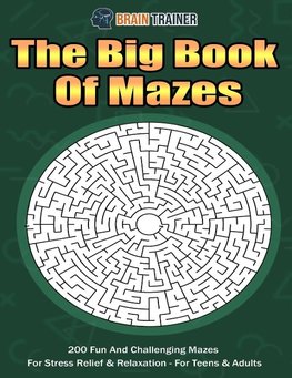 The Big Book Of Mazes 200 Fun And Challenging Mazes For Stress Relief & Relaxation - For Teens & Adults