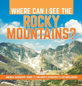 Where Can I See the Rocky Mountains? | America Geography Grade 3 | Children's Geography & Cultures Books