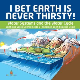 I Bet Earth is Never Thirsty! | Water Systems and the Water Cycle | Earth and Space Science Grade 3 | Children's Earth Sciences Books