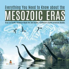 Everything You Need to Know about the Mesozoic Eras | Eras on Earth | Science Book for 3rd Grade | Children's Earth Sciences Books