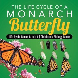 The Life Cycle of a Monarch Butterfly | Life Cycle Books Grade 4 | Children's Biology Books