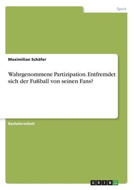 Wahrgenommene Partizipation. Entfremdet sich der Fußball von seinen Fans?