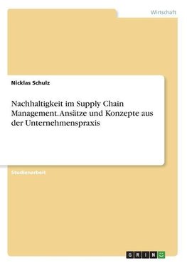 Nachhaltigkeit im Supply Chain Management. Ansätze und Konzepte aus der Unternehmenspraxis