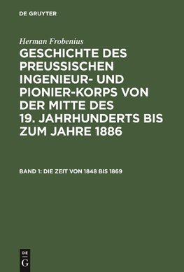 Geschichte des preussischen Ingenieur- und Pionier-Korps von der Mitte des 19. Jahrhunderts bis zum Jahre 1886, Band 1, Die Zeit von 1848 bis 1869