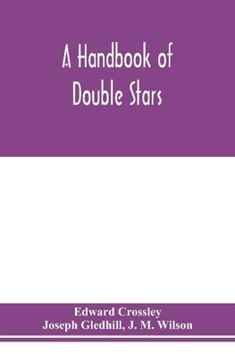 A handbook of double stars, with a catalogue of twelve hundred double stars and extensive lists of measures. With additional notes bringing the measures up to 1879