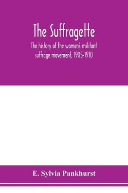 The suffragette; the history of the women's militant suffrage movement, 1905-1910