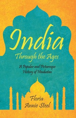 India Through the Ages - A Popular and Picturesque History of Hindustan