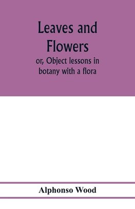 Leaves and flowers; or, Object lessons in botany with a flora