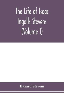 The life of Isaac Ingalls Stevens (Volume I)