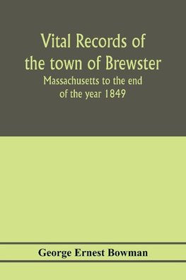 Vital records of the town of Brewster, Massachusetts to the end of the year 1849