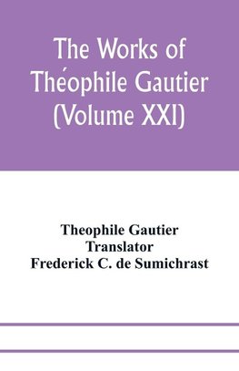 The works of The´ophile Gautier (Volume XXI); Militona The Nightingales. The Marchioness's Lap-Dog Omphale; A Rococo Story