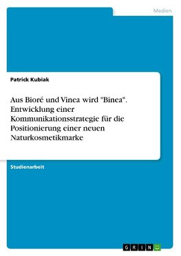 Aus Bioré und Vinea wird "Binea". Entwicklung einer Kommunikationsstrategie für die Positionierung einer neuen Naturkosmetikmarke