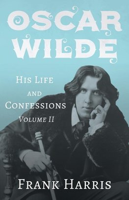 Oscar Wilde - His Life and Confessions - Volume II