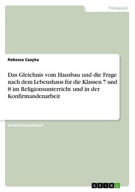 Das Gleichnis vom Hausbau und die Frage nach dem Lebenshaus für die Klassen 7 und 8 im Religionsunterricht und in der Konfirmandenarbeit