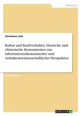 Kultur und Kaufverhalten. Deutsche und chinesische Konsumenten aus informationsökonomischer und verhaltenswissenschaftlicher Perspektive