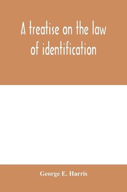 A treatise on the law of identification, a separate branch of the law of evidence; Identity of Persons and things-Animate and Inanimate-The living and the dead-things real and personal-in civil and criminal practice-Mistaken Identity, Corpus Delicti-Idem