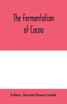 The fermentation of cacao, with which is compared the results of experimental investigations into the fermentation, oxidation, and drying of coffee, tea, tobacco, indigo, &c., for shipment