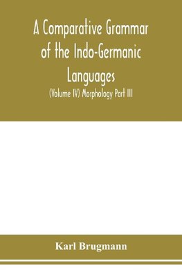 A Comparative Grammar of the Indo-Germanic Languages. A Concise Exposition of the History of Sanskrit, Old Iranian (Avestic and old Persian), Old Armenian, Greek, Latin. Umbro-Samnitic, Old Irish, Gothic, Old High German, Lithuanian and Old Church Slavoni