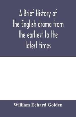 A brief history of the English drama from the earliest to the latest times