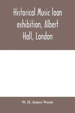 Historical music loan exhibition, Albert Hall, London. June-Oct, 1885, A Descriptive Catalogue of Rare Manuscripts and Printed Books