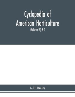 Cyclopedia of American horticulture, comprising suggestions for cultivation of horticultural plants, descriptions of the species of fruits, vegetables, flowers and ornamental plants sold in the United States and Canada, together with geographical and biog