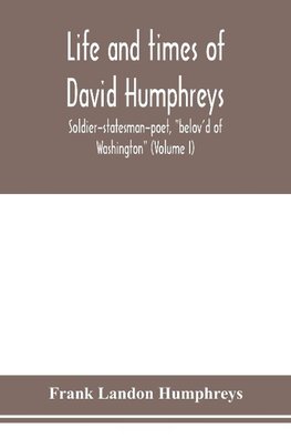 Life and times of David Humphreys, soldier-statesman-poet, "belov'd of Washington" (Volume I)