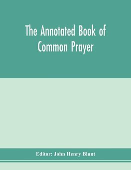 The annotated Book of Common prayer; being an historical, ritual, and theological commentary on the devotional system of the Church of England