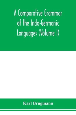 A Comparative Grammar of the Indo-Germanic Languages. A Concise Exposition of the History of Sanskrit, Old Iranian (Avestic and old Persian), Old Armenian, Greek, Latin. Umbro-Samnitic, Old Irish, Gothic, Old High German, Lithuanian and Old Church Slavoni