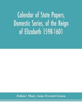 Calendar of state papers, Domestic series, of the reign of Elizabeth 1598-1601.