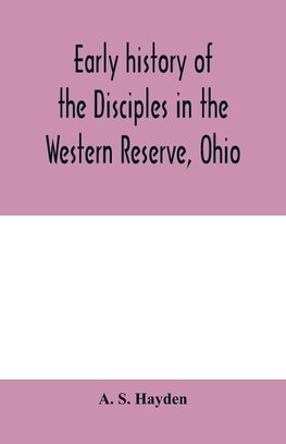 Early history of the Disciples in the Western Reserve, Ohio; with biographical sketches of the principal agents in their religious movement