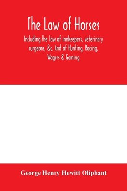 The law of horses, including the law of innkeepers, veterinary surgeons, &c. And of Hunting, Racing, Wagers & Gaming.