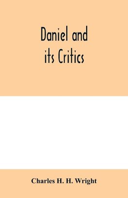 Daniel and its critics; being a critical and grammatical commentary