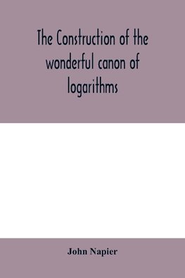 The construction of the wonderful canon of logarithms