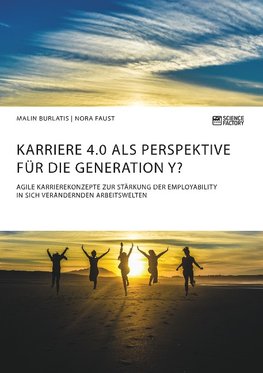 Karriere 4.0 als Perspektive für die Generation Y? Agile Karrierekonzepte zur Stärkung der Employability in sich verändernden Arbeitswelten