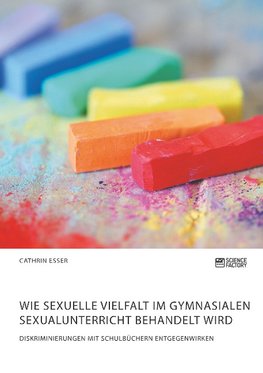 Wie sexuelle Vielfalt im gymnasialen Sexualunterricht behandelt wird. Diskriminierungen mit Schulbüchern entgegenwirken