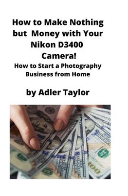 How to Make Nothing but  Money with Your Nikon D3400 Camera!