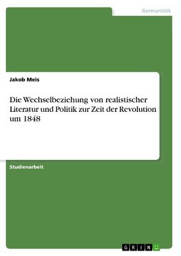 Die Wechselbeziehung von realistischer Literatur und Politik zur Zeit der Revolution um 1848