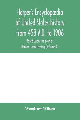 Harper's encyclopædia of United States history from 458 A.D. to 1906, based upon the plan of Benson John Lossing (Volume X)